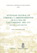 Actividad Teatral En C?rdoba Y Arrendamientos de la Casa de Las Comedias: 1602-1737: Estudio Y Documentos