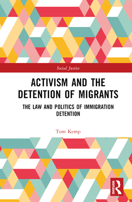 Activism and the Detention of Migrants: The Law and Politics of Immigration Detention - Kemp, Tom
