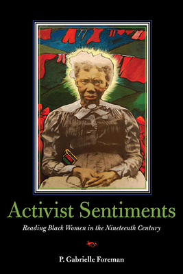 Activist Sentiments: Reading Black Women in the Nineteenth Century - Foreman, P Gabrielle, Professor