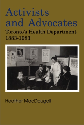 Activists and Advocates: Toronto's Health Department 1883-1983 - Macdougall, Heather