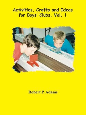 Activities, Crafts and Ideas for Boys' Clubs, Vol. 1 - Adams, Robert P