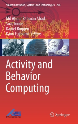 Activity and Behavior Computing - Ahad, Md Atiqur Rahman (Editor), and Inoue, Sozo (Editor), and Roggen, Daniel (Editor)