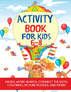 Activity Book for Kids 6-8: Mazes, Coloring, Dot to Dot, Word Search, and More!