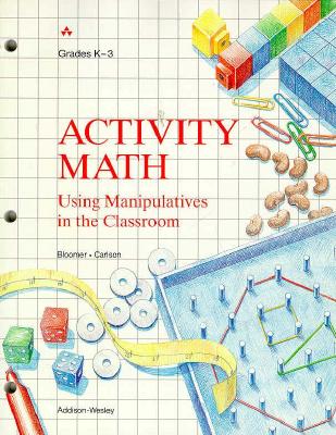 Activity Math: Using Manipulatives in the Classroom Grades K Through 3 - Bloomer, Anne, and Carlson, Phyllis