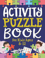 Activity Puzzle Book for Kids Ages 8-12: Captivating Challenges including Mazes, Word Games, Logic Puzzles, Crosswords, Sudoku, and More to Engage Your Minds and Cultivate Problem-Solving Skills