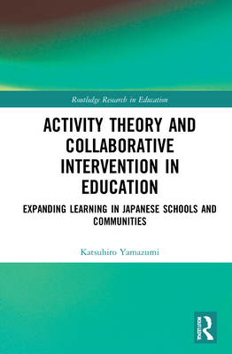 Activity Theory and Collaborative Intervention in Education: Expanding Learning in Japanese Schools and Communities - Yamazumi, Katsuhiro