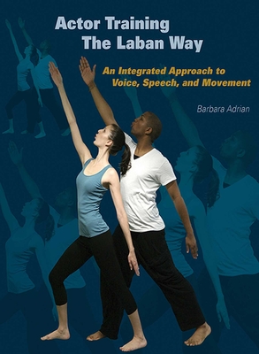 Actor Training the Laban Way: An Integrated Approach to Voice, Speech, and Movement - Adrian, Barbara