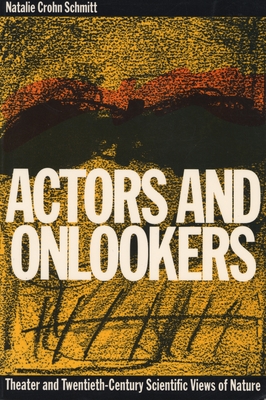 Actors and Onlookers: Theater and Twentieth-Century Scientific Views of Nature - Schmitt, Natalie Crohn