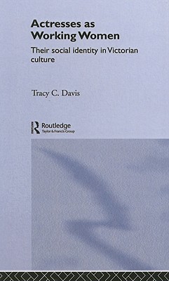 Actresses as Working Women: Their Social Identity in Victorian Culture - Davis, Tracy C