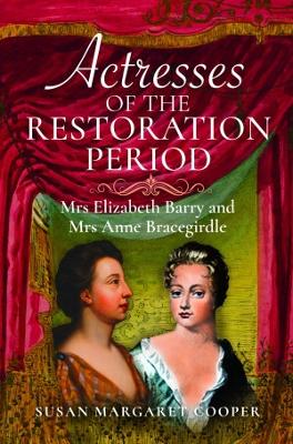 Actresses of the Restoration Period: Mrs Elizabeth Barry and Mrs Anne Bracegirdle - Cooper, Susan Margaret