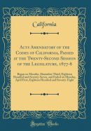 Acts Amendatory of the Codes of California, Passed at the Twenty-Second Session of the Legislature, 1877-8: Began on Monday, December Third, Eighteen Hundred and Seventy-Seven, and Ended on Monday, April First, Eighteen Hundred and Seventy-Eight