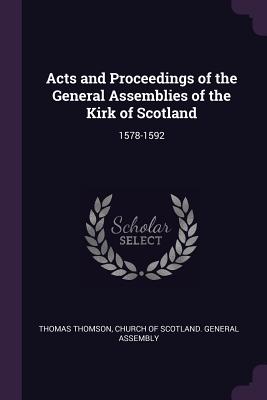 Acts and Proceedings of the General Assemblies of the Kirk of Scotland: 1578-1592 - Thomson, Thomas, and Church of Scotland General Assembly (Creator)