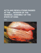 Acts and Resolutions Passed at the ... Session of the General Assembly of the State of Iowa