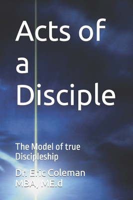 Acts of a Disciple: The Model of true Discipleship - Coleman, Eric