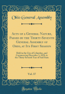 Acts of a General Nature, Passed by the Thirty-Seventh General Assembly of Ohio, at Its First Session, Vol. 37: Held in the City of Columbus, and Commencing December 3, 1838, in the Thirty-Seventh Year of Said State (Classic Reprint)