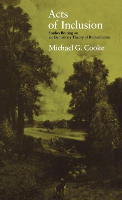 Acts of Inclusion: Studies Bearing on an Elementary Theory of Romanticism - Cooke, Michael G