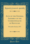 Acts of the General Assembly of the Commonwealth of Kentucky: December Session, 1937 (Classic Reprint)