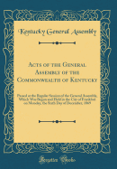 Acts of the General Assembly of the Commonwealth of Kentucky: Passed at the Regular Session of the General Assembly, Which Was Begun and Held in the City of Frankfort on Monday, the Sixth Day of December, 1869 (Classic Reprint)
