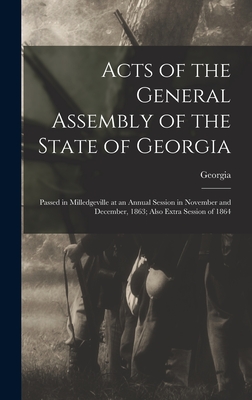 Acts of the General Assembly of the State of Georgia: Passed in Milledgeville at an Annual Session in November and December, 1863; Also Extra Session of 1864 - Georgia (Creator)