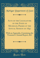 Acts of the Legislature of the State of Michigan, Passed at the Annual Session of 1847: With an Appendix, Containing the Treasurer's Annual Report, &c (Classic Reprint)