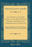 Acts Passed at the First Session of the Thirty-Second General Assembly of the Commonwealth of Kentucky: Begun and Held in the Town of Frankfort, on Monday the Third Day of November 1823 (Classic Reprint)