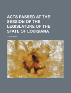 Acts Passed at the Session of the Legislature of the State of Louisiana