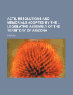 Acts, Resolutions and Memorials Adopted by the ... Legislative Assembly of the Territory of Arizona