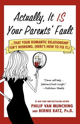 Actually, It Is Your Parents' Fault: ...That Your Romantic Relationship Isn't Working. (Here's How to Fix It.) - Van Munching, Philip, and Katz, Bernie, Dr.