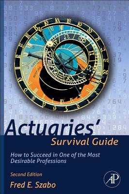 Actuaries' Survival Guide: How to Succeed in One of the Most Desirable Professions - Szabo, Fred