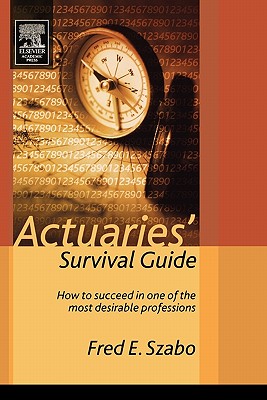 Actuaries' Survival Guide: How to Succeed in One of the Most Desirable Professions - Szabo, Fred