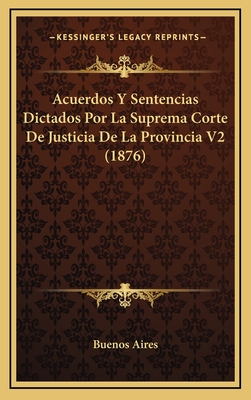 Acuerdos Y Sentencias Dictados Por La Suprema Corte De Justicia De La Provincia, Volume 2, Part 1... - Buenos Aires (Argentina Province) Sup (Creator)