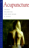 Acupuncture: Energy Balancing for Body, Mind and Spirit - Mole, Peter