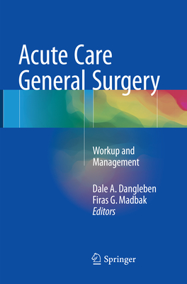 Acute Care General Surgery: Workup and Management - Dangleben, Dale A (Editor), and Madbak, Firas G (Editor)