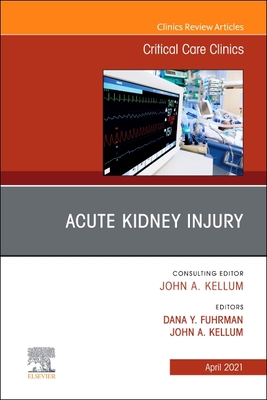 Acute Kidney Injury, an Issue of Critical Care Clinics: Volume 37-2 - Kellum, John, MD (Editor), and Fuhrman, Dana (Editor)