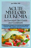 Acute Myeloid Leukemia: An Essential Diet Guide and Cookbook: A Nutritional Blueprint for Beating Acute Myeloid Leukemia (AML), Support Immune Function and Increase Energy Levels