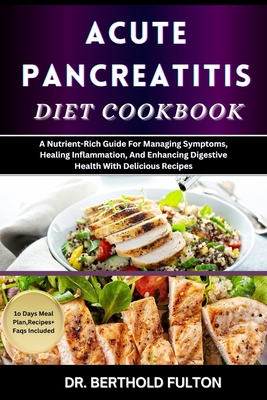 Acute Pancreatitis Diet Cookbook: A Nutrient-Rich Guide For Managing Symptoms, Healing Inflammation, And Enhancing Digestive Health With Delicious Recipes - Fulton, Berthold, Dr.