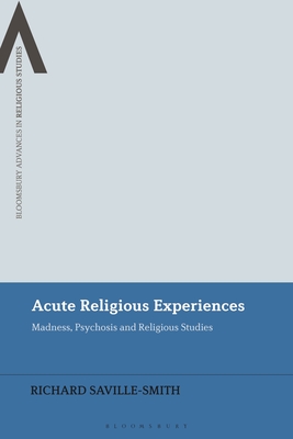 Acute Religious Experiences: Madness, Psychosis and Religious Studies - Saville-Smith, Richard, and Schmidt, Bettina E (Editor), and Sutcliffe, Steven (Editor)