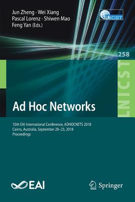 AD Hoc Networks: 10th Eai International Conference, Adhocnets 2018, Cairns, Australia, September 20-23, 2018, Proceedings - Zheng, Jun (Editor), and Xiang, Wei (Editor), and Lorenz, Pascal (Editor)