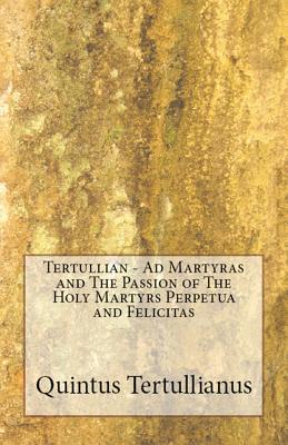 Ad Martyras and The Passion of The Holy Martyrs Perpetua and Felicitas - Tertullian, and Thelwall, S (Translated by), and Wallis, R E (Translated by)