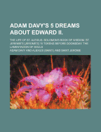 Adam Davy's 5 Dreams about Edward II.; The Life of St. Alexius; Solomon's Book of Wisdom; St. Jeremie's 15 Tokens Before Doomsday; The Lamentacion of Souls (Classic Reprint)