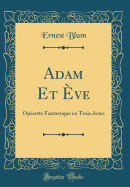 Adam Et ?ve: Op?rette Fantastique En Trois Actes (Classic Reprint)