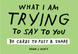 Adam J. Kurtz What I Am Trying to Say to You: 30 Cards (Postcard: 30 Cards to Post and Share
