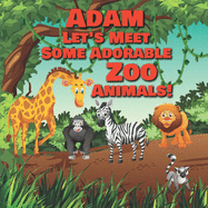 Adam Let's Meet Some Adorable Zoo Animals!: Personalized Baby Books with Your Child's Name in the Story - Zoo Animals Book for Toddlers - Children's Books Ages 1-3