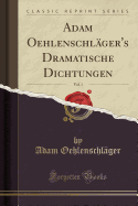 Adam Oehlenschlger's Dramatische Dichtungen, Vol. 1 (Classic Reprint)