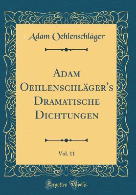 Adam Oehlenschlger's Dramatische Dichtungen, Vol. 11 (Classic Reprint) - Oehlenschlager, Adam