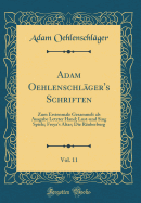 Adam Oehlenschlger's Schriften, Vol. 11: Zum Erstenmale Gesammelt ALS Ausgabe Letzter Hand; Lust-Und Sing Spiele; Freya's Altar; Die Ruberburg (Classic Reprint)