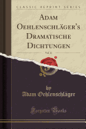 Adam Oehlenschl?ger's Dramatische Dichtungen, Vol. 11 (Classic Reprint)