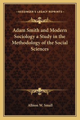 Adam Smith and Modern Sociology a Study in the Methodology of the Social Sciences - Small, Albion W