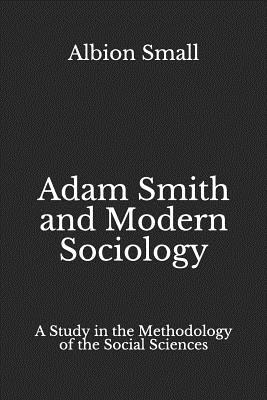 Adam Smith and Modern Sociology: A Study in the Methodology of the Social Sciences - Small, Albion W