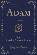 Adam: The Gardener (Classic Reprint)